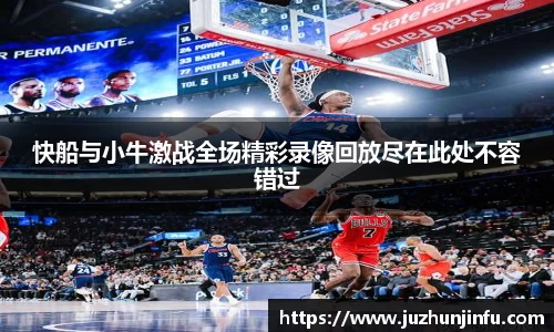 快船与小牛激战全场精彩录像回放尽在此处不容错过